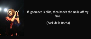 quote-if-ignorance-is-bliss-then-knock-the-smile-off-my-face-zack-de-la-rocha-262451.jpg